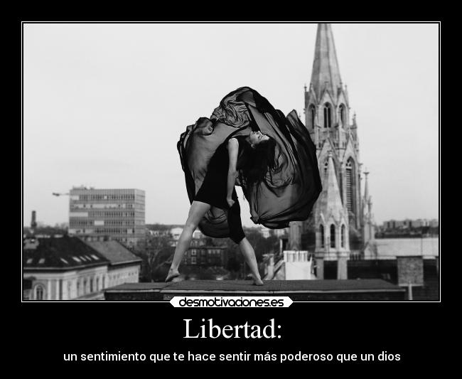 Libertad: - un sentimiento que te hace sentir más poderoso que un dios