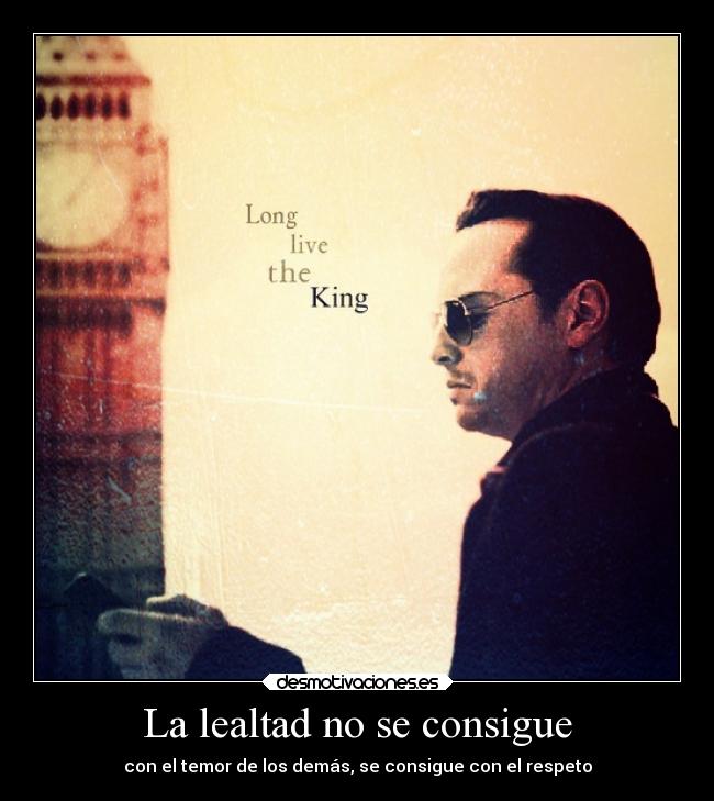 La lealtad no se consigue - con el temor de los demás, se consigue con el respeto