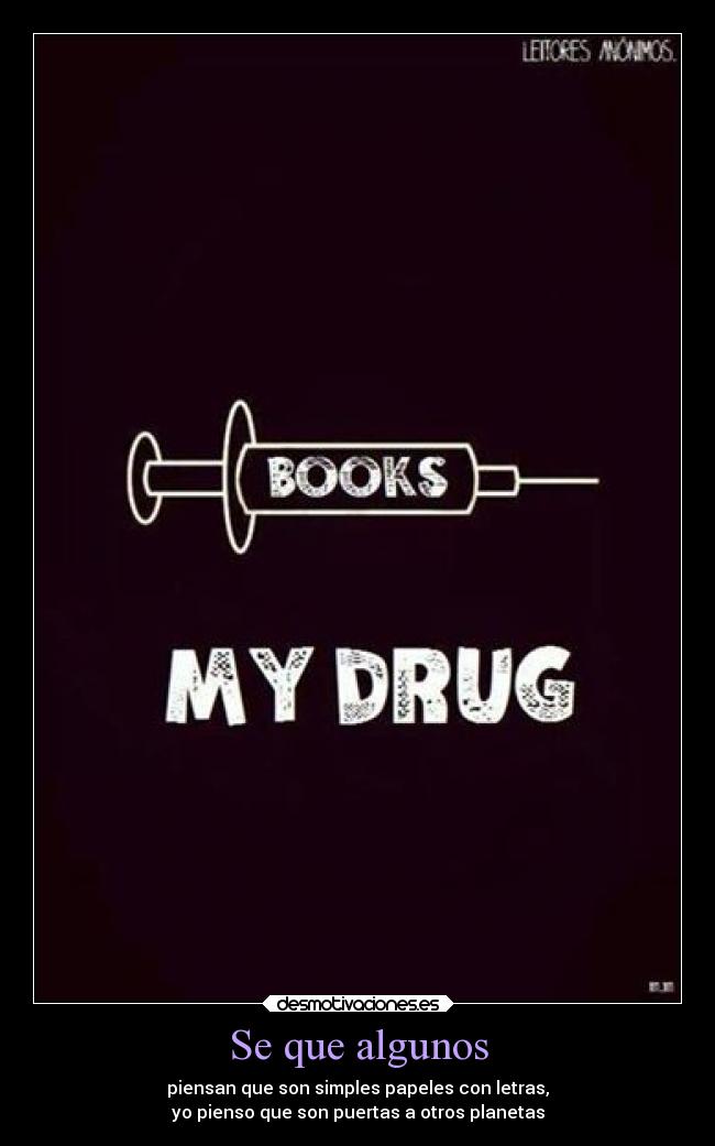 Se que algunos - piensan que son simples papeles con letras,
yo pienso que son puertas a otros planetas