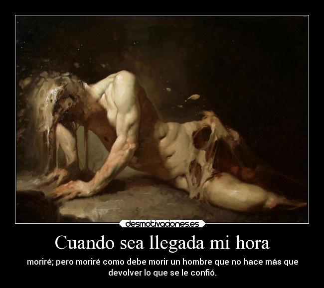 Cuando sea llegada mi hora - moriré; pero moriré como debe morir un hombre que no hace más que
devolver lo que se le confió.