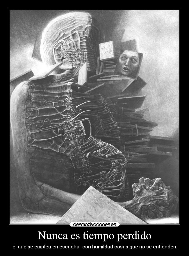 Nunca es tiempo perdido - el que se emplea en escuchar con humildad cosas que no se entienden.