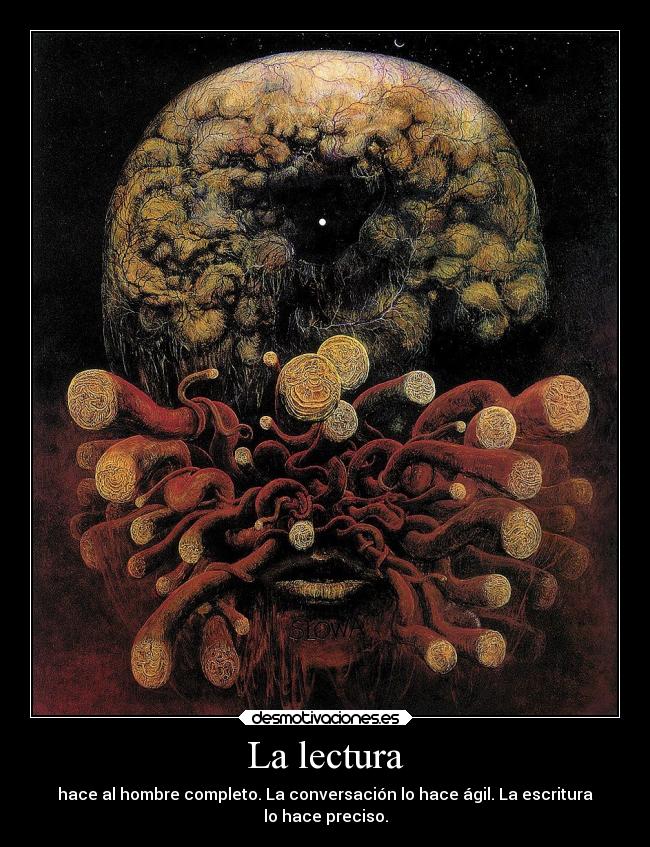La lectura - hace al hombre completo. La conversación lo hace ágil. La escritura
lo hace preciso.