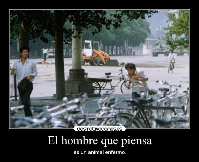 El hombre que piensa - es un animal enfermo.