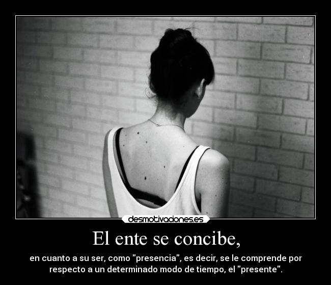 El ente se concibe, - en cuanto a su ser, como presencia, es decir, se le comprende por
respecto a un determinado modo de tiempo, el presente.