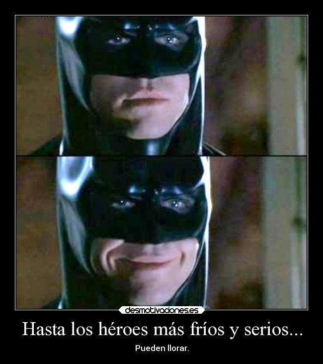 Hasta los héroes más fríos y serios... - Pueden llorar.