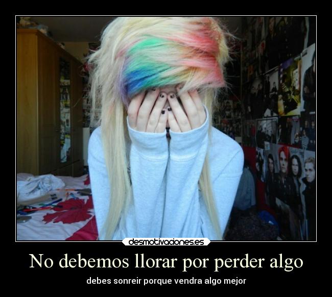 No debemos llorar por perder algo - debes sonreir porque vendra algo mejor