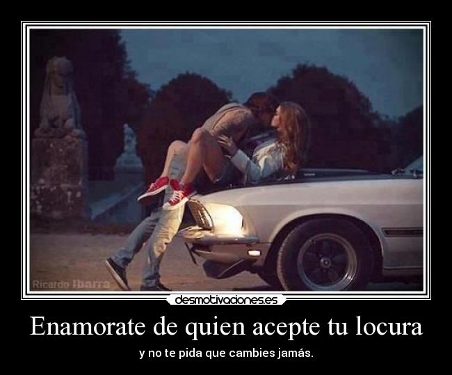 Enamorate de quien acepte tu locura -