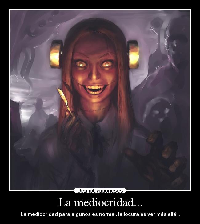 La mediocridad... - La mediocridad para algunos es normal, la locura es ver más allá...