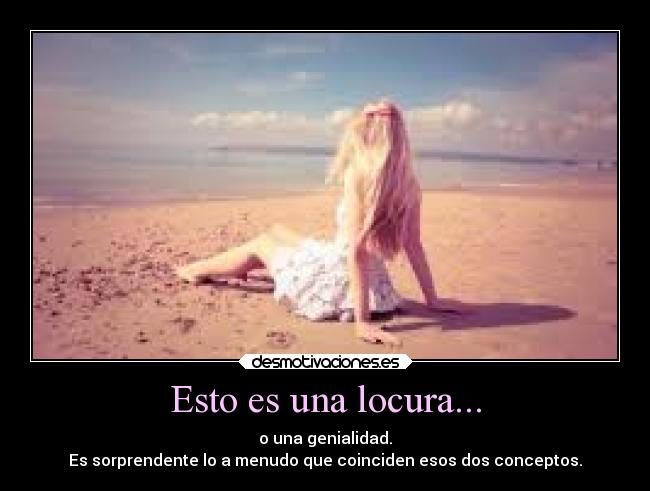 Esto es una locura... - o una genialidad.
Es sorprendente lo a menudo que coinciden esos dos conceptos.