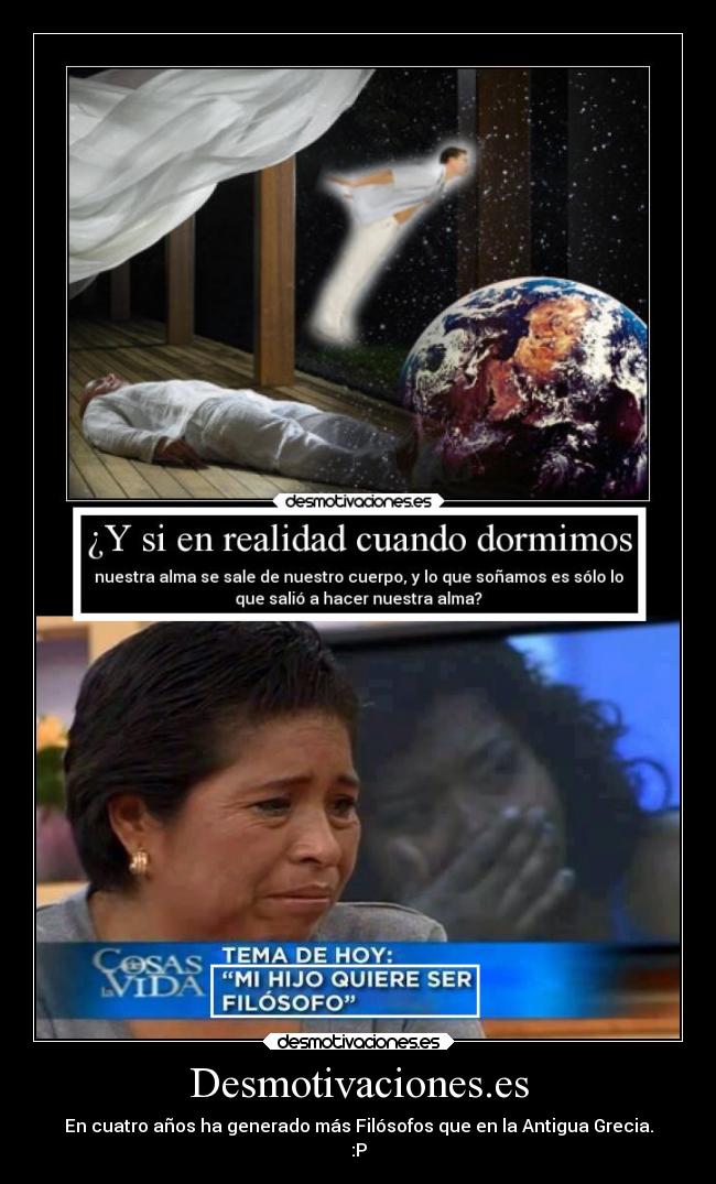 Desmotivaciones.es - En cuatro años ha generado más Filósofos que en la Antigua Grecia.
:P