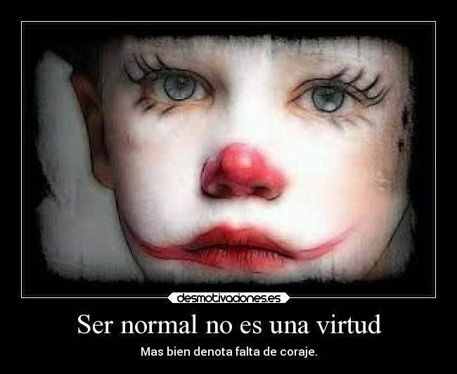 Ser normal no es una virtud - Mas bien denota falta de coraje.