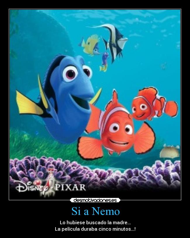 Si a Nemo - Lo hubiese buscado la madre...
La película duraba cinco minutos...!