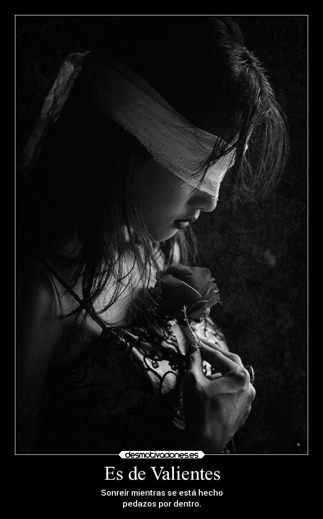 Es de Valientes - Sonreír mientras se está hecho
pedazos por dentro.
