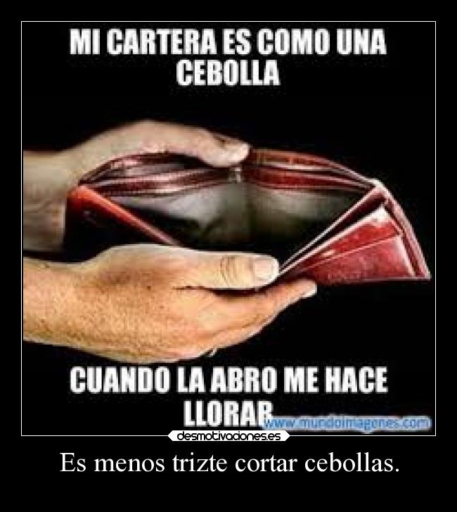 Es menos trizte cortar cebollas. -