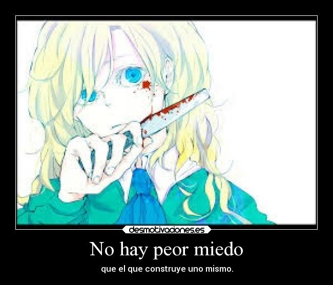 No hay peor miedo - que el que construye uno mismo.