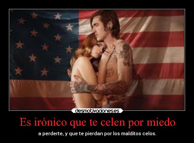 Es irónico que te celen por miedo - a perderte, y que te pierdan por los malditos celos.