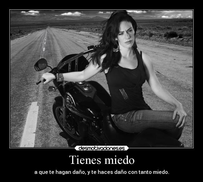 Tienes miedo - a que te hagan daño, y te haces daño con tanto miedo.