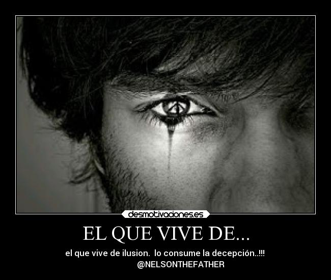 EL QUE VIVE DE... - el que vive de ilusion.  lo consume la decepción..!!! 
               @NELSONTHEFATHER