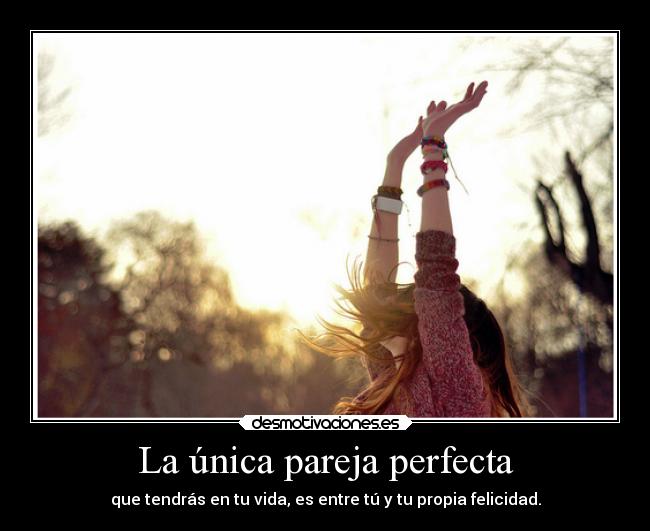 La única pareja perfecta - que tendrás en tu vida, es entre tú y tu propia felicidad.