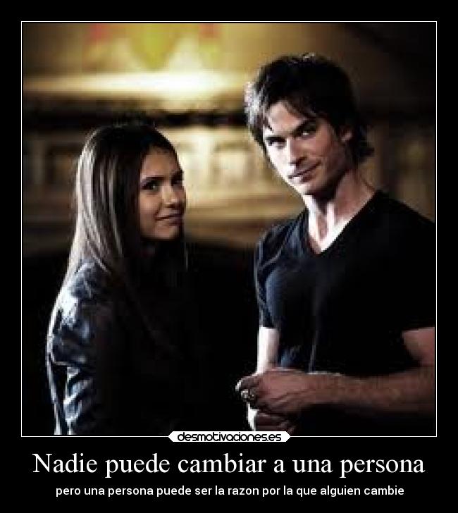 Nadie puede cambiar a una persona - pero una persona puede ser la razon por la que alguien cambie
