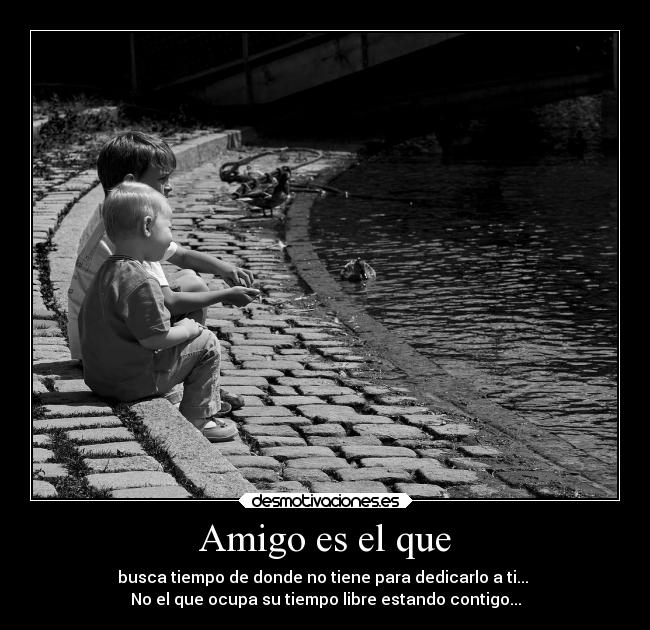 Amigo es el que - busca tiempo de donde no tiene para dedicarlo a ti... 
No el que ocupa su tiempo libre estando contigo...