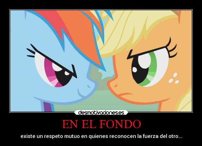 EN EL FONDO - existe un respeto mutuo en quienes reconocen la fuerza del otro...