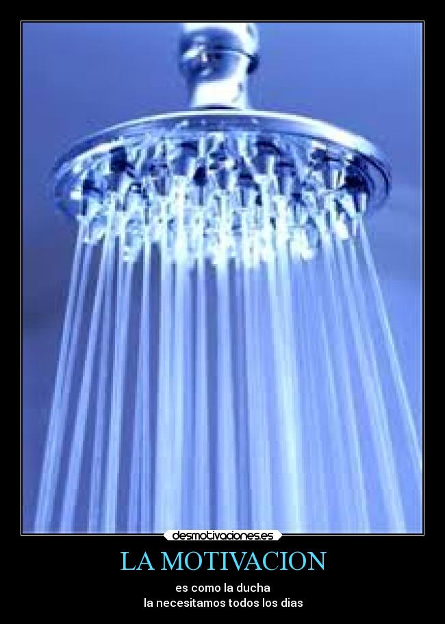 LA MOTIVACION - es como la ducha
la necesitamos todos los dias