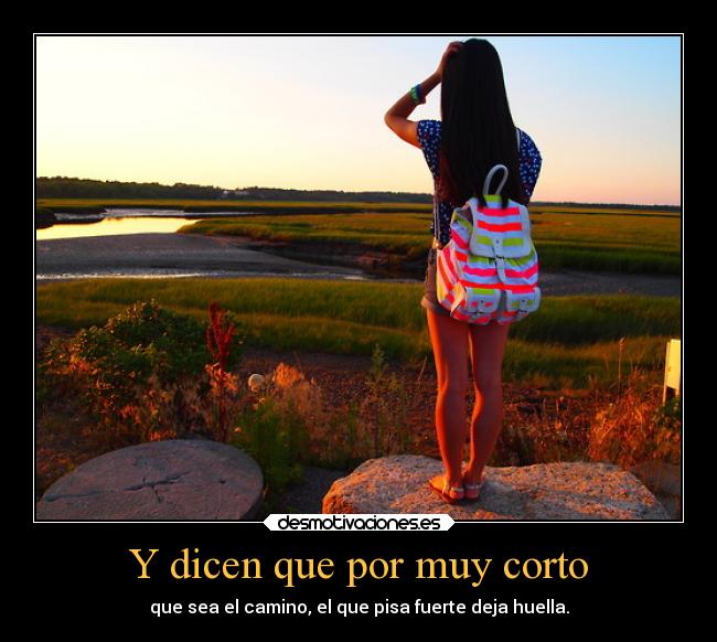 Y dicen que por muy corto - que sea el camino, el que pisa fuerte deja huella.