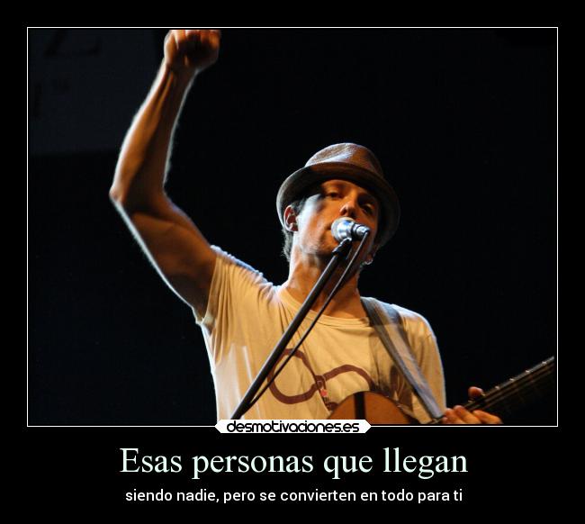 Esas personas que llegan - siendo nadie, pero se convierten en todo para ti