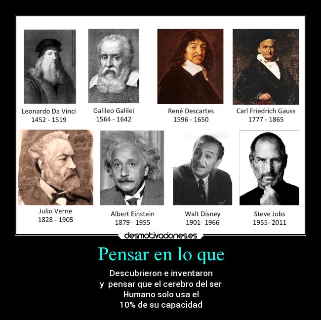 Pensar en lo que - Descubrieron e inventaron
y  pensar que el cerebro del ser
Humano solo usa el
10% de su capacidad