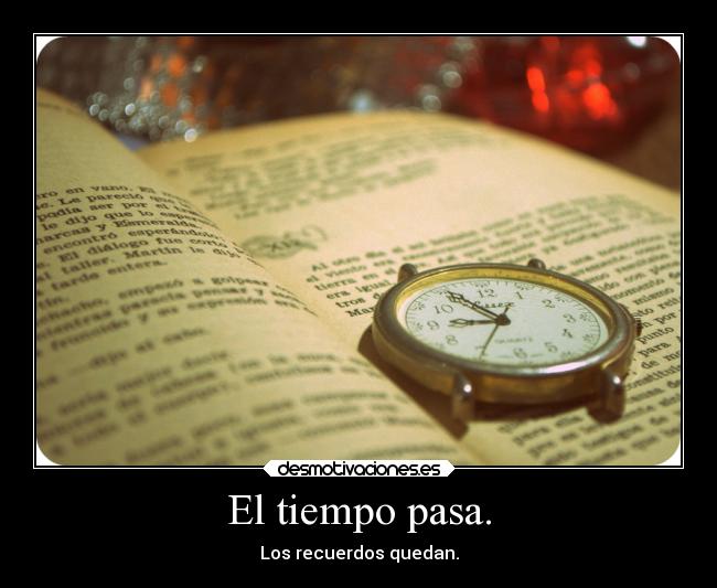 El tiempo pasa. - Los recuerdos quedan.