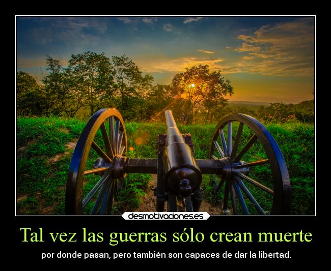 Tal vez las guerras sólo crean muerte - por donde pasan, pero también son capaces de dar la libertad.