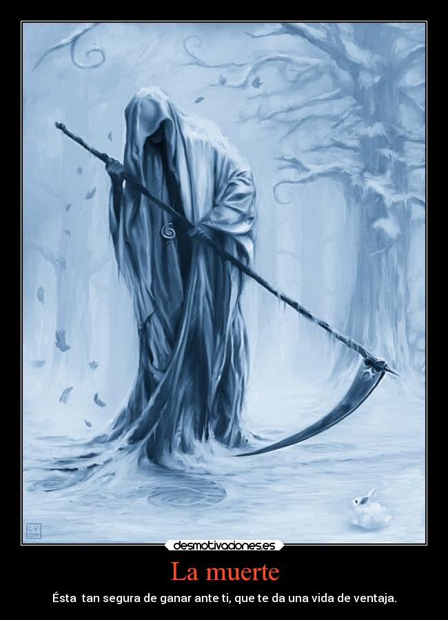 La muerte - Ésta  tan segura de ganar ante ti, que te da una vida de ventaja.