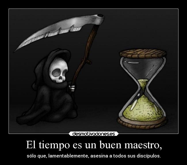 El tiempo es un buen maestro, - sólo que, lamentablemente, asesina a todos sus discípulos.