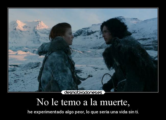 carteles muerte vida muerte frases amor jonnieve ygritte juegodetronos pukeestevarainbow elesteva boniteechodemenos desmotivaciones