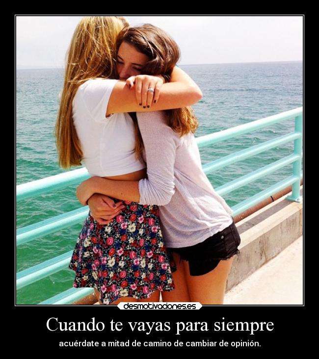 Cuando te vayas para siempre - acuérdate a mitad de camino de cambiar de opinión.