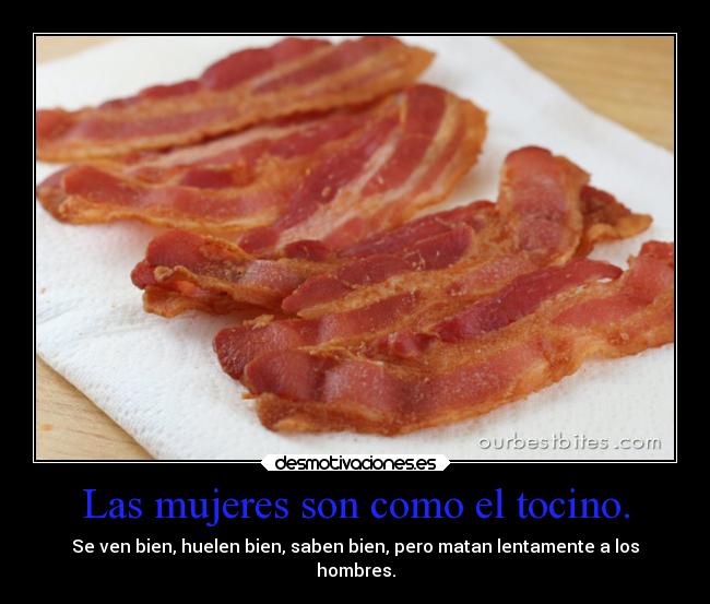 Las mujeres son como el tocino. - 