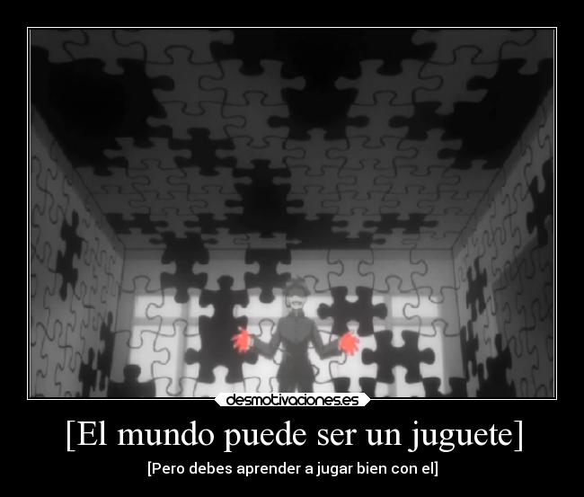 [El mundo puede ser un juguete] - [Pero debes aprender a jugar bien con el]