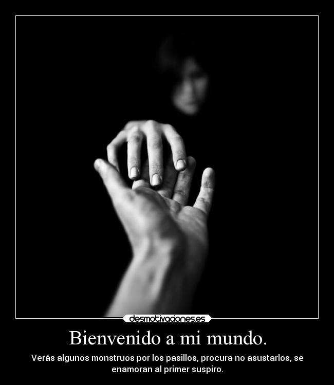 Bienvenido a mi mundo. - Verás algunos monstruos por los pasillos, procura no asustarlos, se
enamoran al primer suspiro.