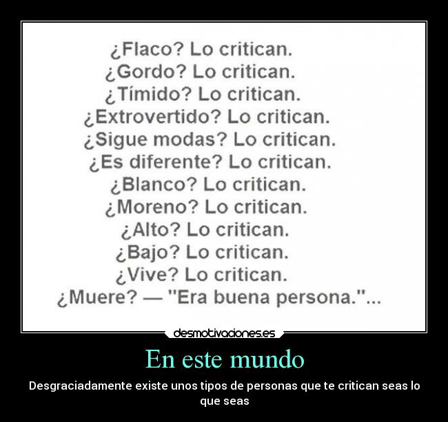En este mundo - Desgraciadamente existe unos tipos de personas que te critican seas lo
que seas