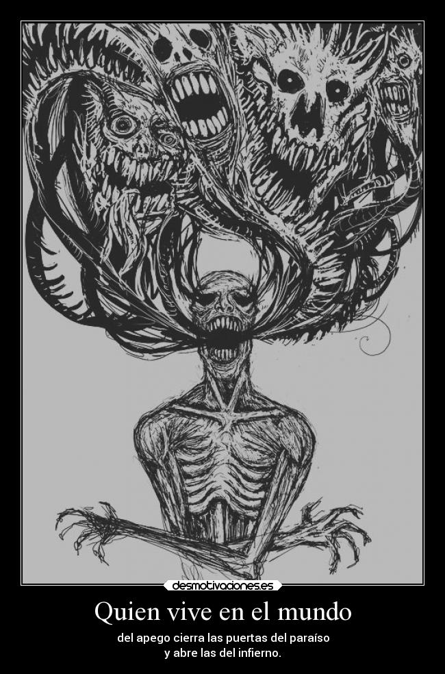Quien vive en el mundo - del apego cierra las puertas del paraíso
y abre las del infierno.