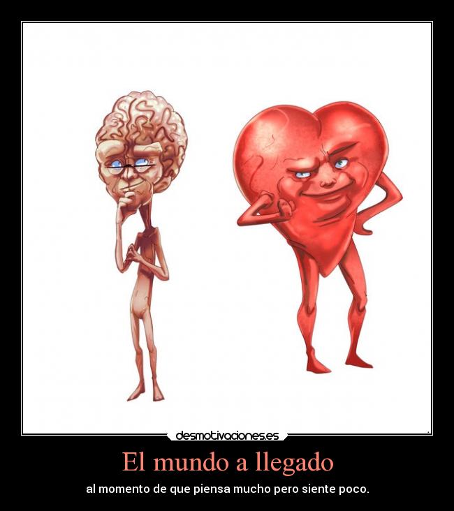 El mundo a llegado - al momento de que piensa mucho pero siente poco.