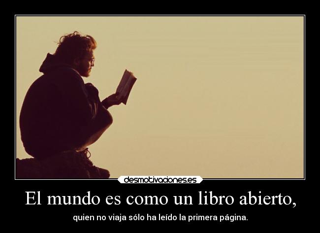 El mundo es como un libro abierto, - quien no viaja sólo ha leído la primera página.