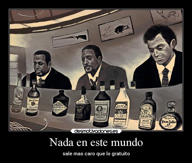 Nada en este mundo - sale mas caro que lo gratuito