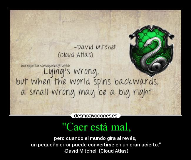 Caer está mal, - pero cuando el mundo gira al revés, 
un pequeño error puede convertirse en un gran acierto.
-David Mitchell (Cloud Atlas)