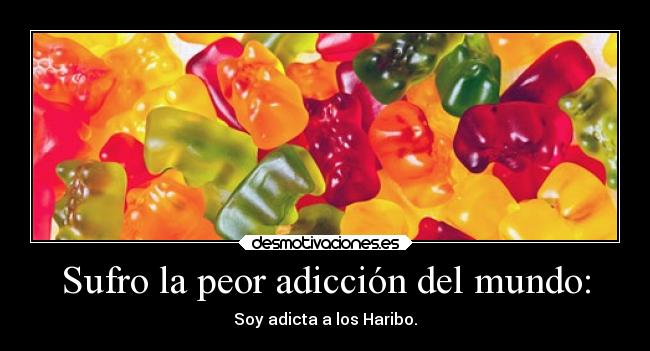 Sufro la peor adicción del mundo: - Soy adicta a los Haribo.