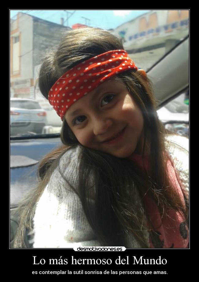 Lo más hermoso del Mundo - es contemplar la sutil sonrisa de las personas que amas.