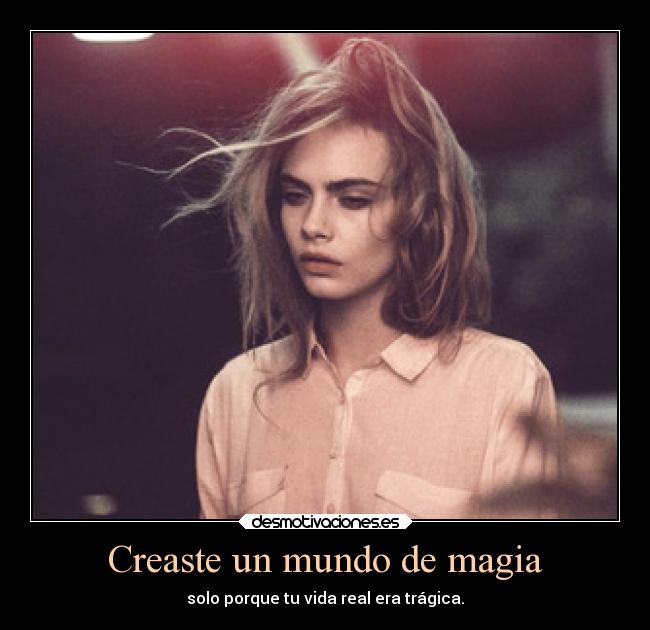 Creaste un mundo de magia - solo porque tu vida real era trágica.