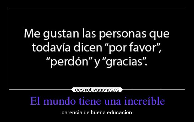 El mundo tiene una increíble - carencia de buena educación.