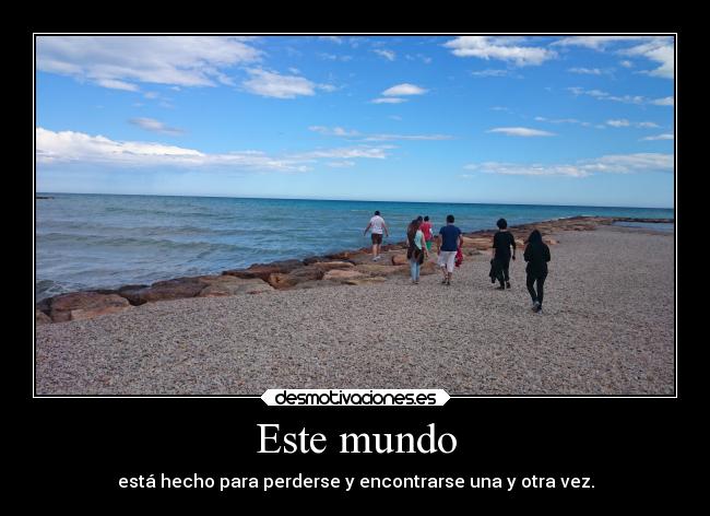 Este mundo - está hecho para perderse y encontrarse una y otra vez.